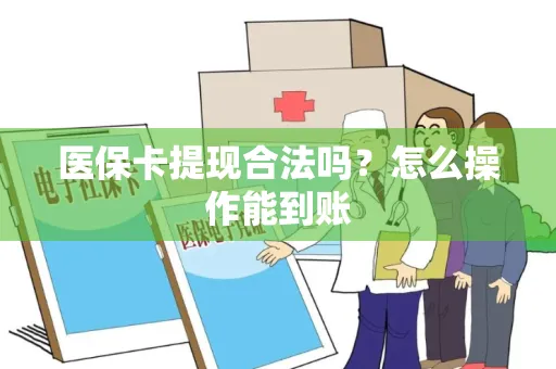 医保卡提现合法吗？怎么操作能到账